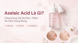 Azelaic Acid Là Gì? Công Dụng Với Da Mụn, Thâm Và Cách Dùng Đúng