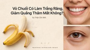 Vỏ Chuối Có Làm Trắng Răng, Giảm Quầng Thâm Mắt Không? Sự Thật Cần Biết